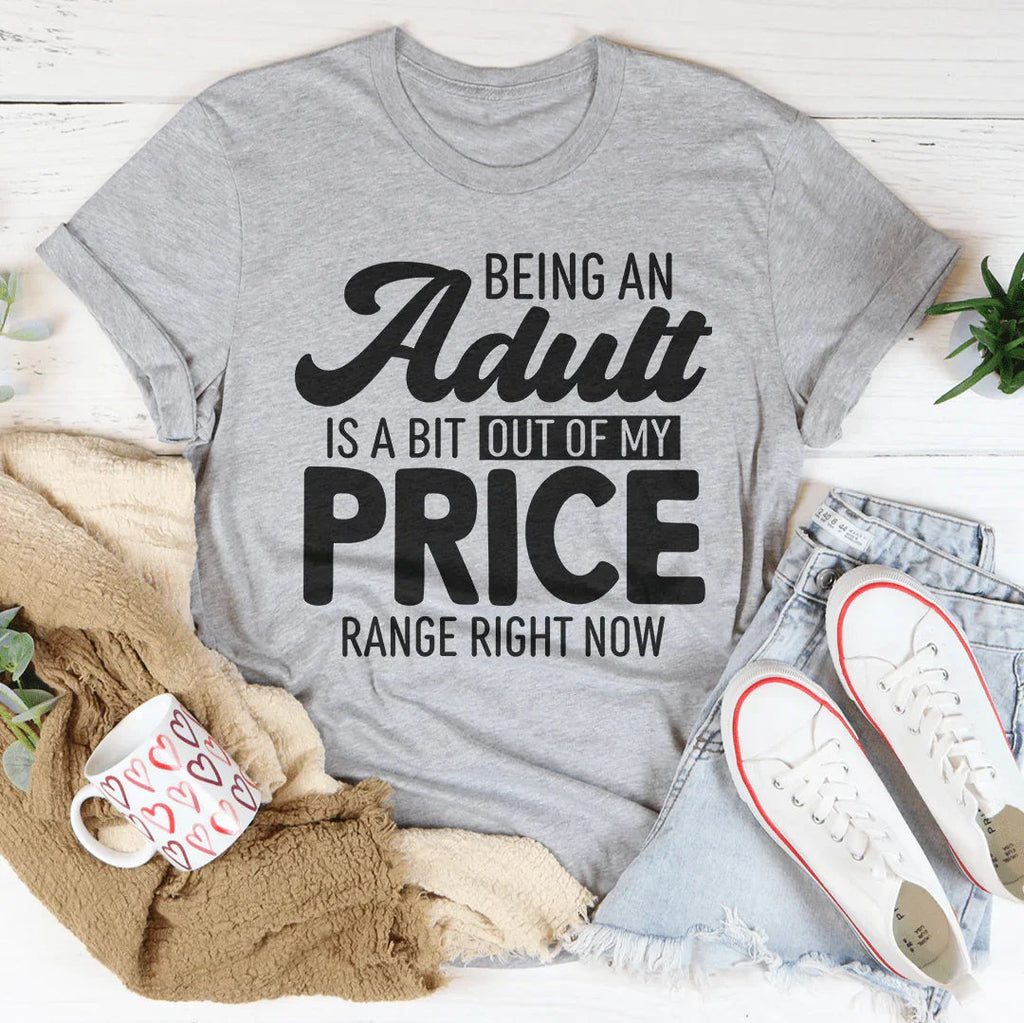 Being An Adult As A Bit Out Of My Price Range Right Now Tee