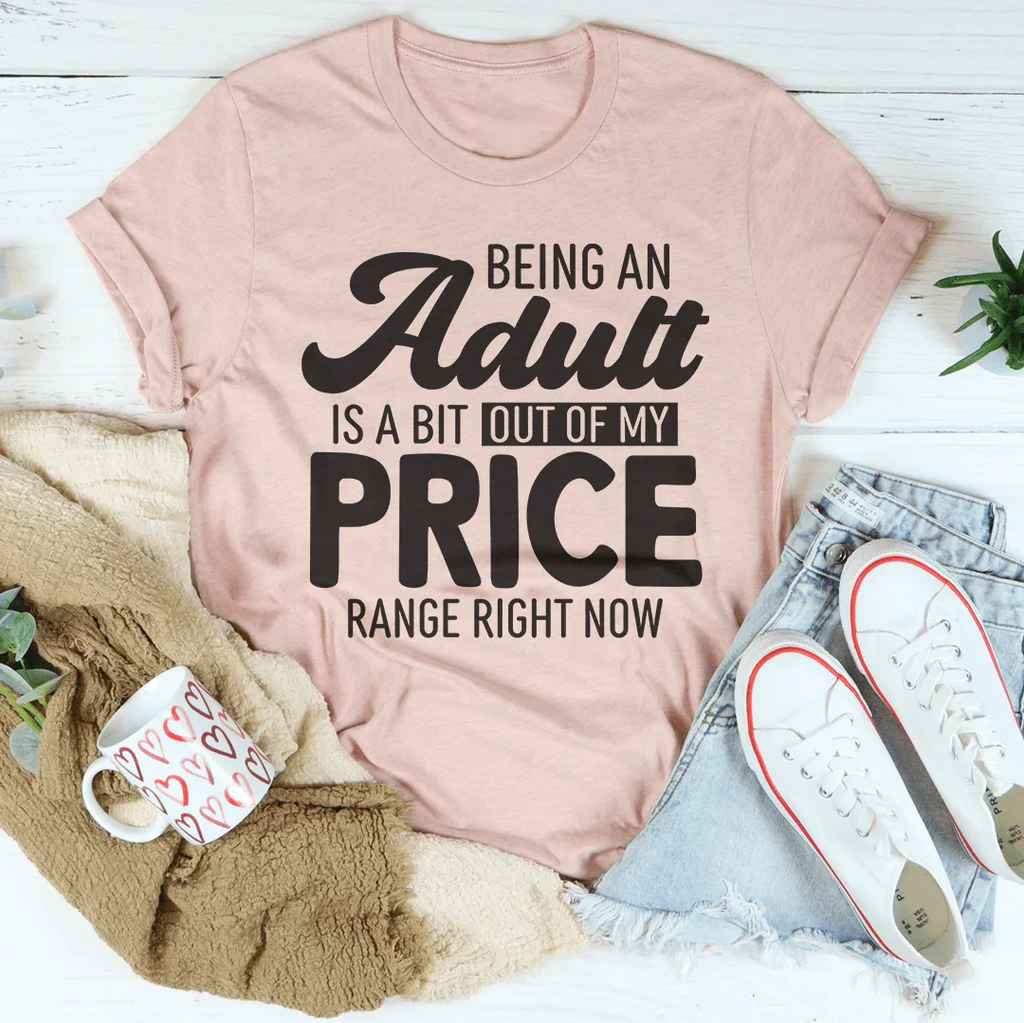 Being An Adult As A Bit Out Of My Price Range Right Now Tee