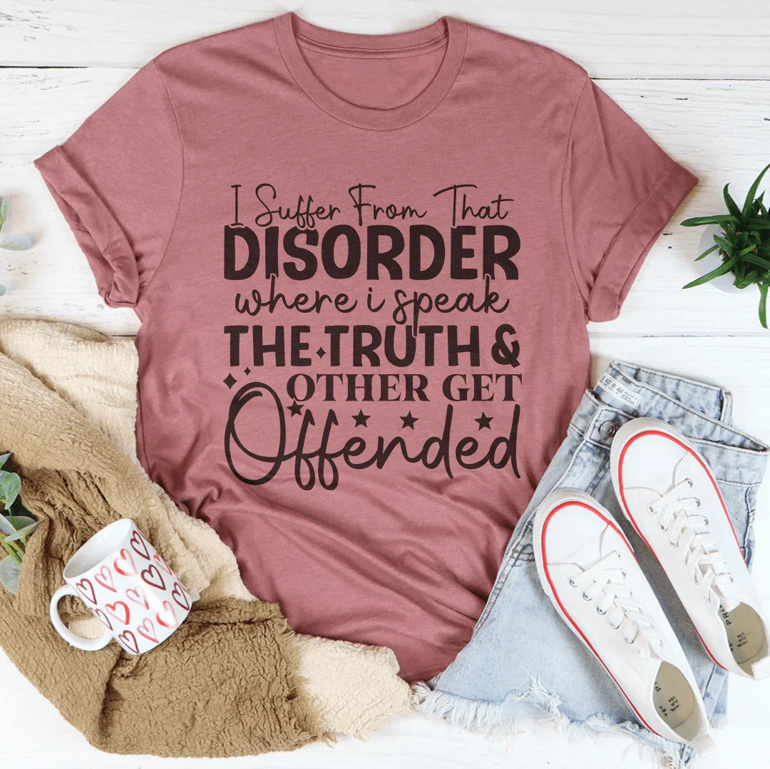 I Suffer From That Disorder Where I Speak The Truth Tee