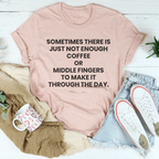 Sometimes There Is Just Not Enough Coffee Or Middle Fingers Tee