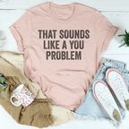 That Sounds Like You Problem Tee